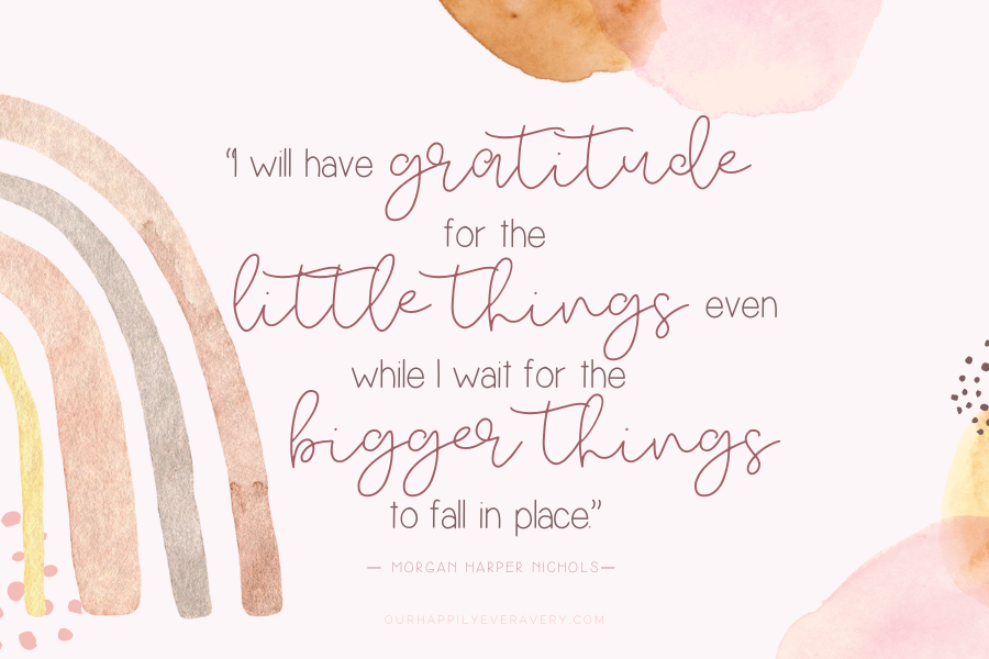 “I will have gratitude for the little things even while I wait for the bigger things to fall in place.”